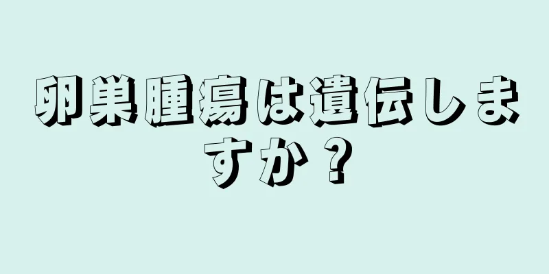 卵巣腫瘍は遺伝しますか？