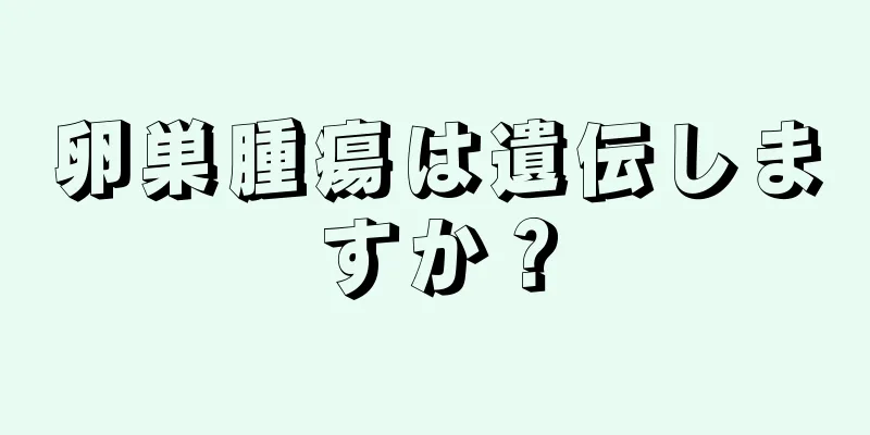 卵巣腫瘍は遺伝しますか？