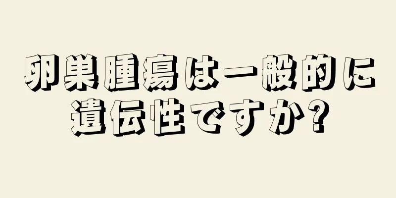 卵巣腫瘍は一般的に遺伝性ですか?