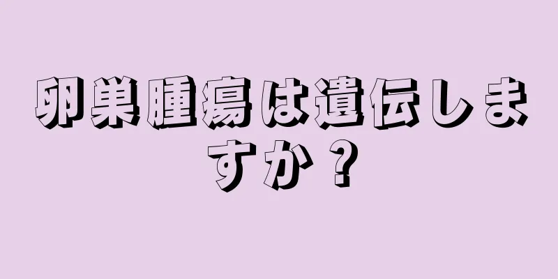 卵巣腫瘍は遺伝しますか？