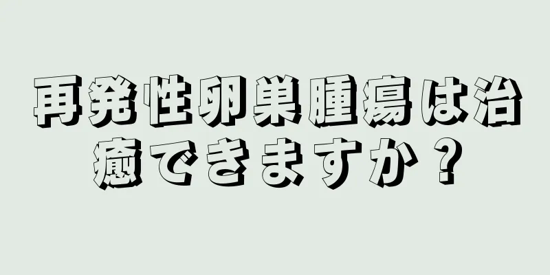 再発性卵巣腫瘍は治癒できますか？