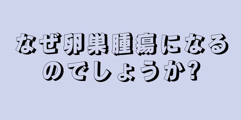 なぜ卵巣腫瘍になるのでしょうか?