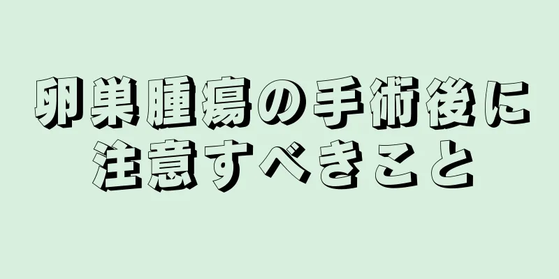 卵巣腫瘍の手術後に注意すべきこと