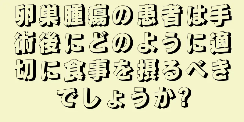 卵巣腫瘍の患者は手術後にどのように適切に食事を摂るべきでしょうか?