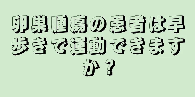 卵巣腫瘍の患者は早歩きで運動できますか？