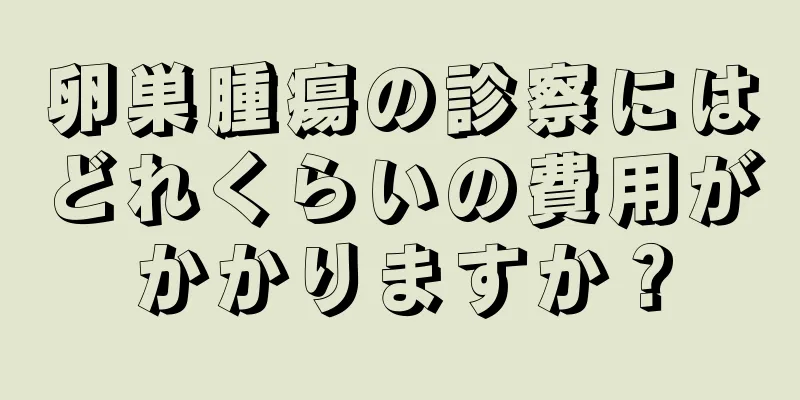 卵巣腫瘍の診察にはどれくらいの費用がかかりますか？