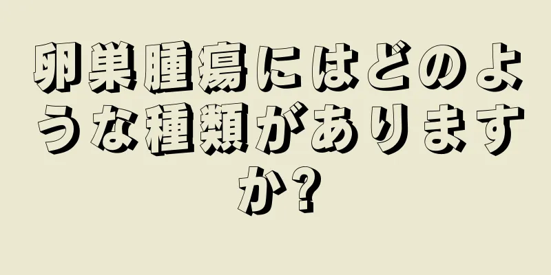 卵巣腫瘍にはどのような種類がありますか?