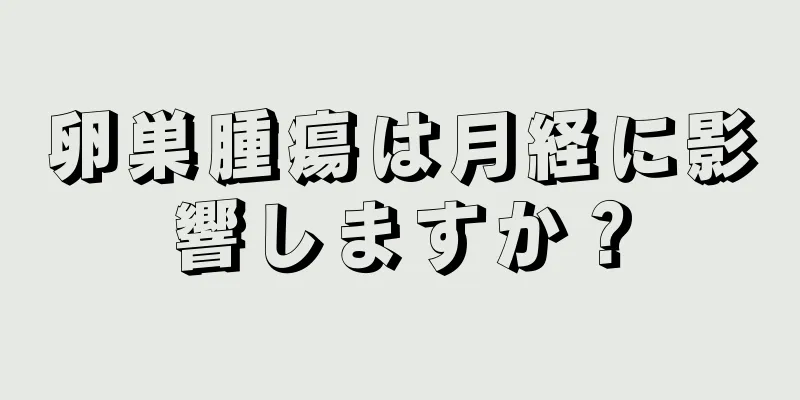 卵巣腫瘍は月経に影響しますか？