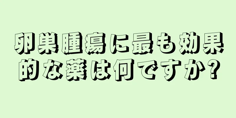 卵巣腫瘍に最も効果的な薬は何ですか?