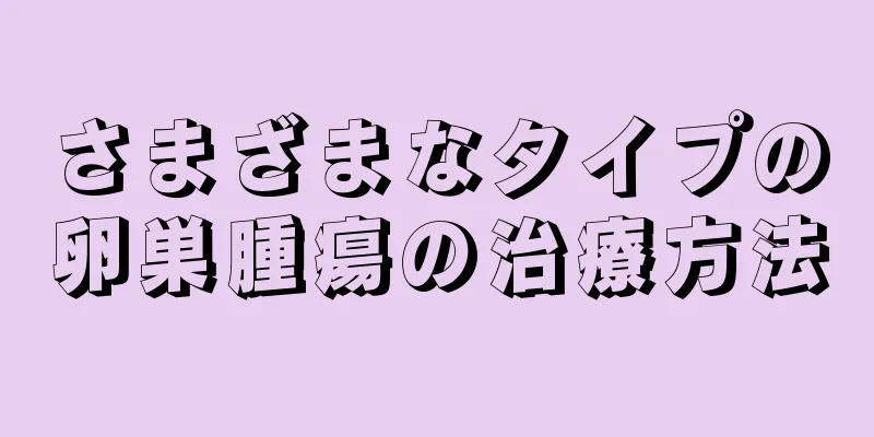 さまざまなタイプの卵巣腫瘍の治療方法