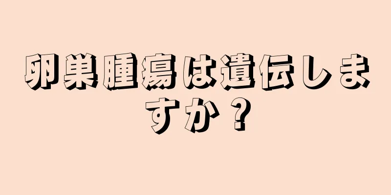 卵巣腫瘍は遺伝しますか？