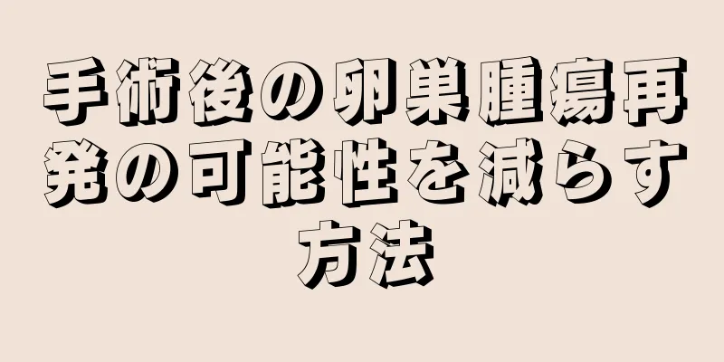 手術後の卵巣腫瘍再発の可能性を減らす方法