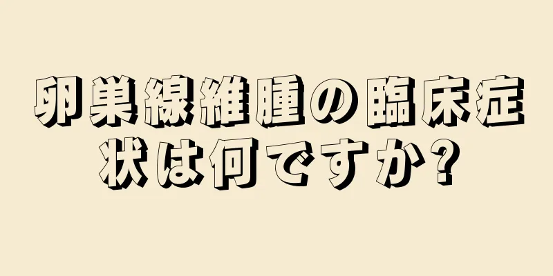 卵巣線維腫の臨床症状は何ですか?