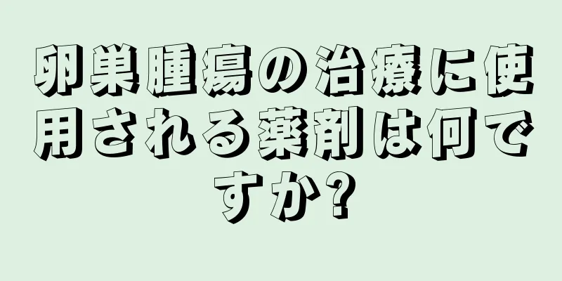 卵巣腫瘍の治療に使用される薬剤は何ですか?