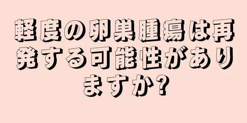 軽度の卵巣腫瘍は再発する可能性がありますか?