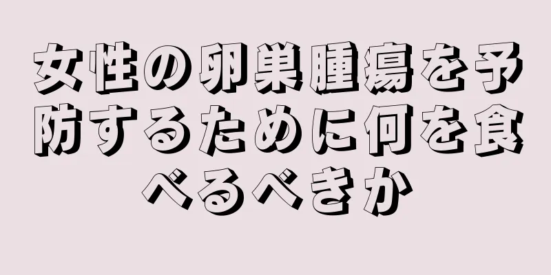 女性の卵巣腫瘍を予防するために何を食べるべきか