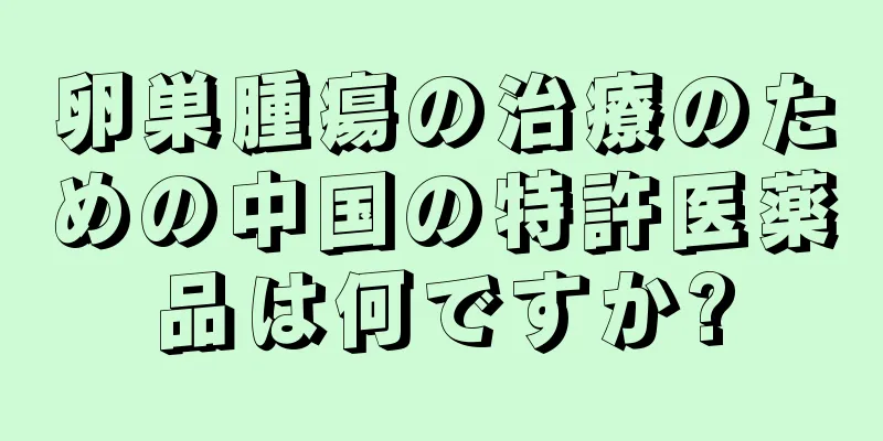 卵巣腫瘍の治療のための中国の特許医薬品は何ですか?