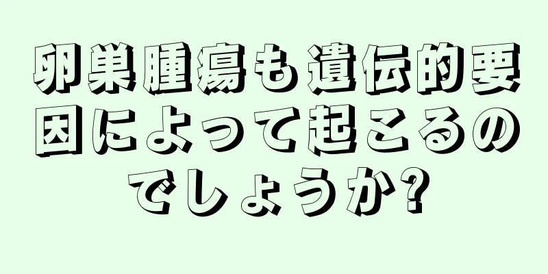 卵巣腫瘍も遺伝的要因によって起こるのでしょうか?