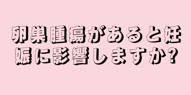 卵巣腫瘍があると妊娠に影響しますか?