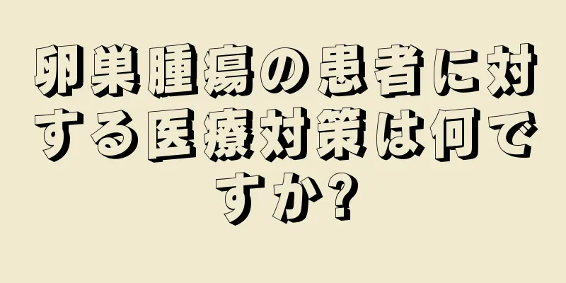 卵巣腫瘍の患者に対する医療対策は何ですか?