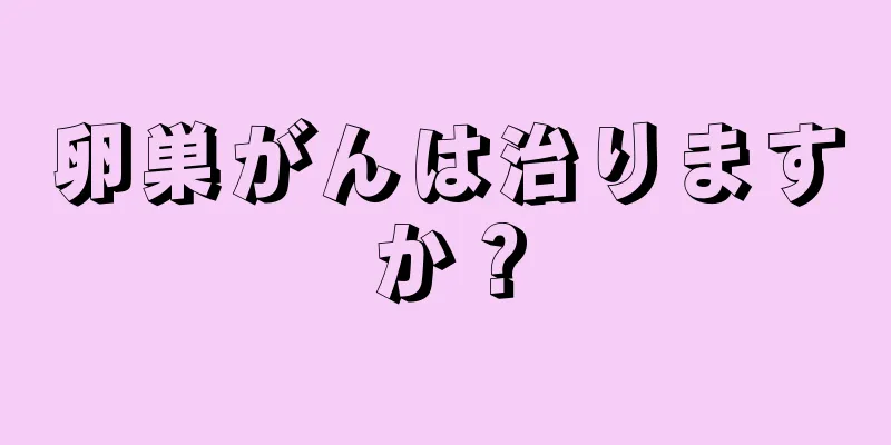 卵巣がんは治りますか？