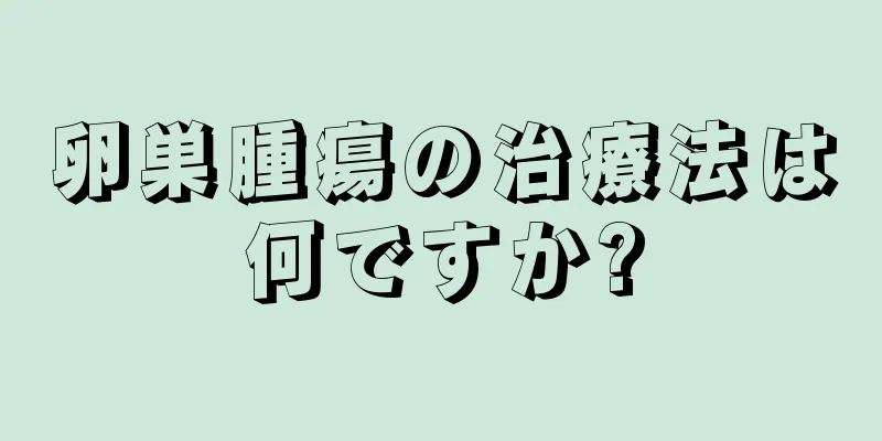 卵巣腫瘍の治療法は何ですか?