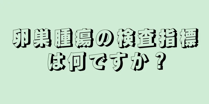 卵巣腫瘍の検査指標は何ですか？