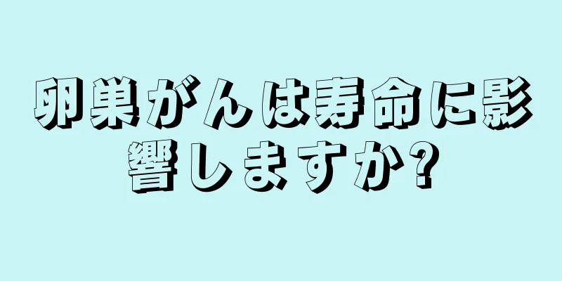 卵巣がんは寿命に影響しますか?