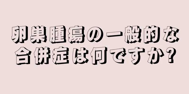卵巣腫瘍の一般的な合併症は何ですか?