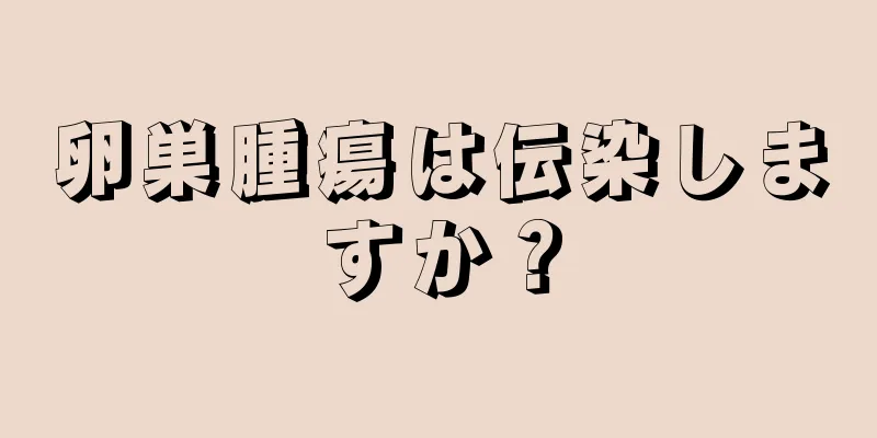 卵巣腫瘍は伝染しますか？