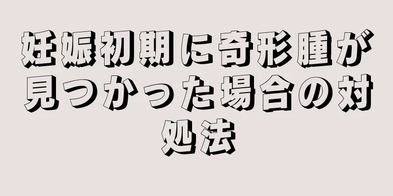 妊娠初期に奇形腫が見つかった場合の対処法