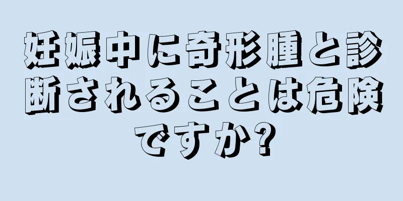 妊娠中に奇形腫と診断されることは危険ですか?