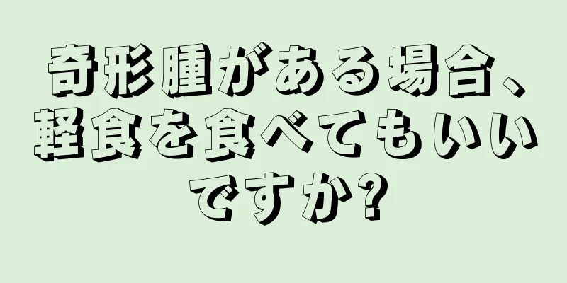 奇形腫がある場合、軽食を食べてもいいですか?
