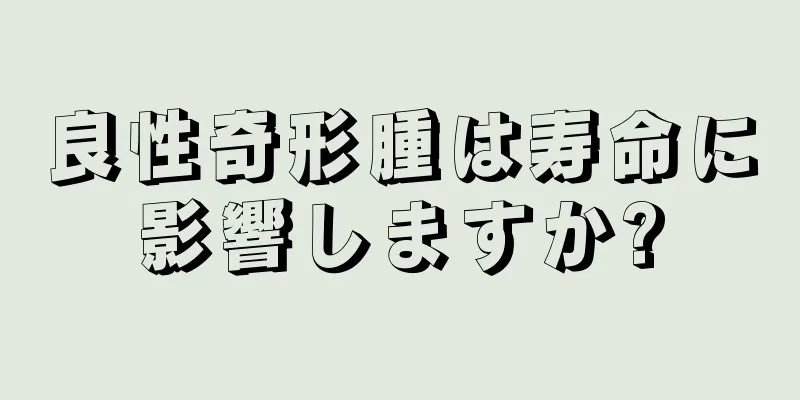 良性奇形腫は寿命に影響しますか?
