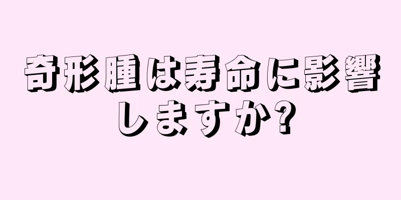 奇形腫は寿命に影響しますか?