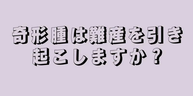 奇形腫は難産を引き起こしますか？