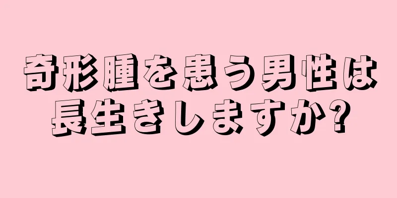 奇形腫を患う男性は長生きしますか?
