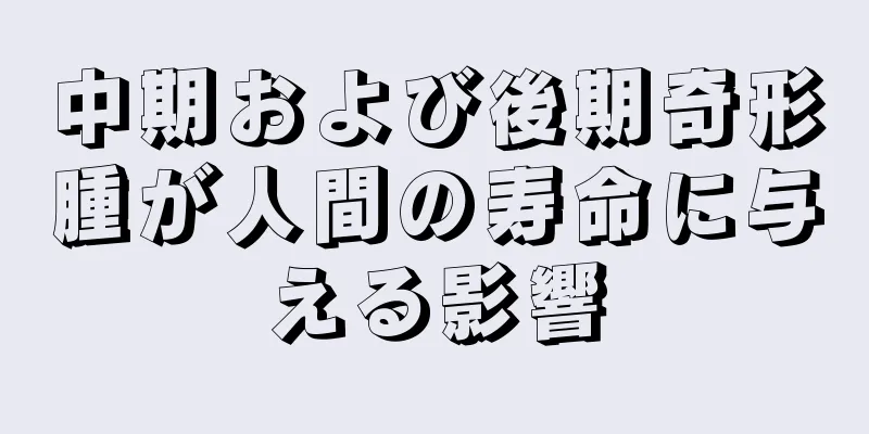 中期および後期奇形腫が人間の寿命に与える影響