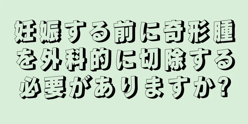 妊娠する前に奇形腫を外科的に切除する必要がありますか?