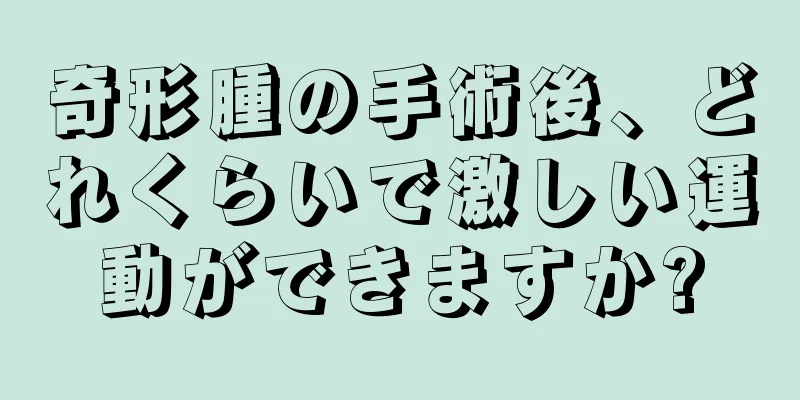 奇形腫の手術後、どれくらいで激しい運動ができますか?