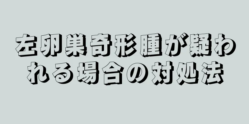 左卵巣奇形腫が疑われる場合の対処法