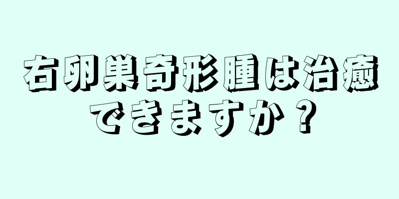 右卵巣奇形腫は治癒できますか？