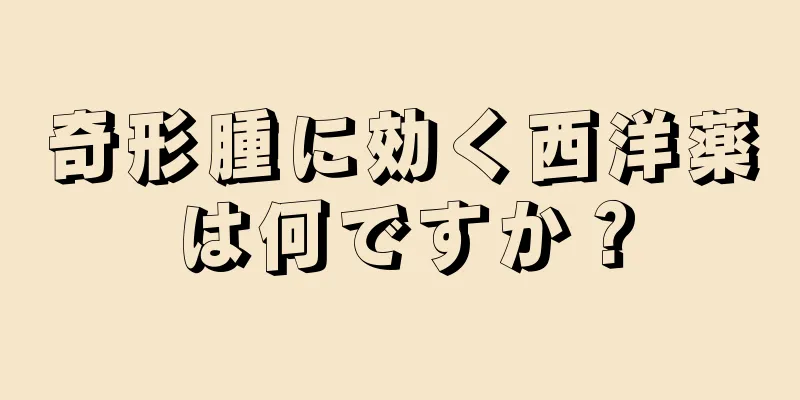 奇形腫に効く西洋薬は何ですか？