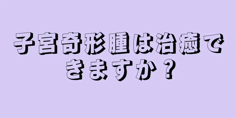 子宮奇形腫は治癒できますか？