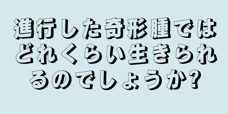 進行した奇形腫ではどれくらい生きられるのでしょうか?