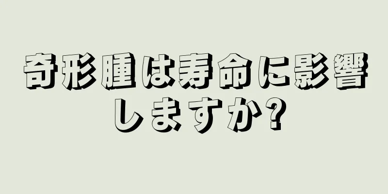 奇形腫は寿命に影響しますか?