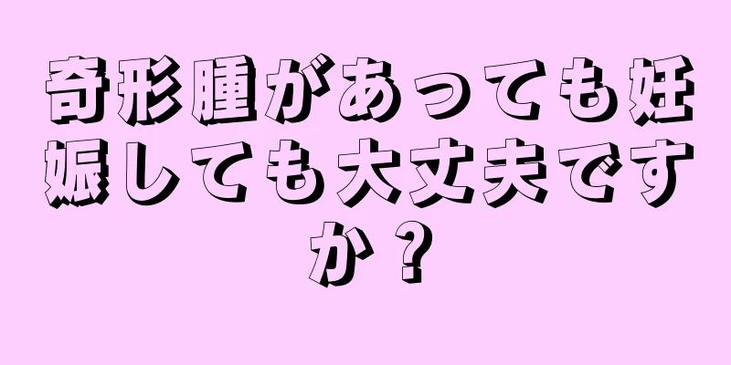 奇形腫があっても妊娠しても大丈夫ですか？