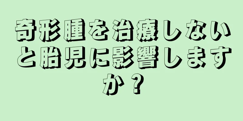 奇形腫を治療しないと胎児に影響しますか？
