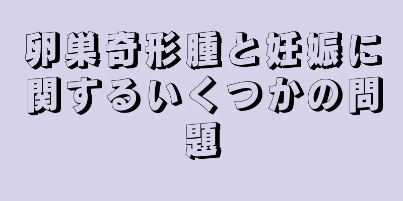 卵巣奇形腫と妊娠に関するいくつかの問題