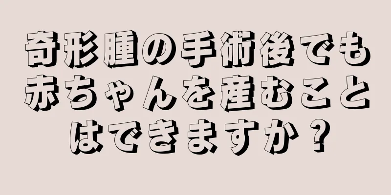 奇形腫の手術後でも赤ちゃんを産むことはできますか？